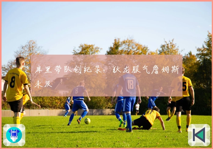 库里带队创纪录，狄龙服气詹姆斯未及