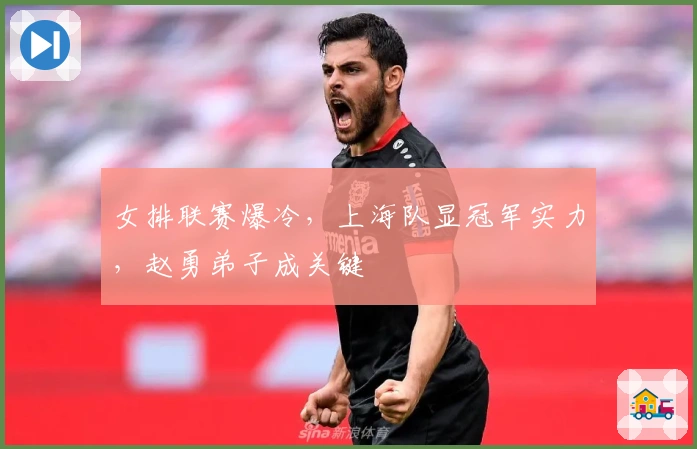 女排联赛爆冷，上海队显冠军实力，赵勇弟子成关键