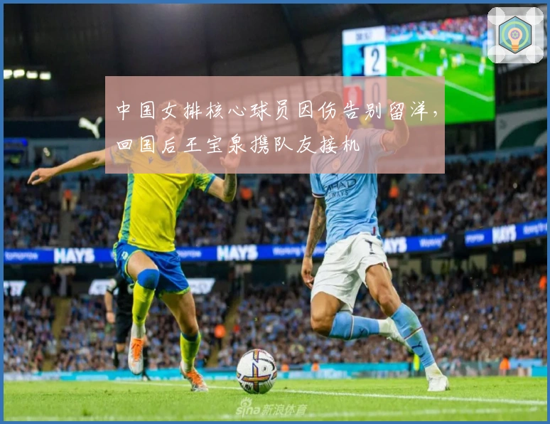 中国女排核心球员因伤告别留洋，回国后王宝泉携队友接机