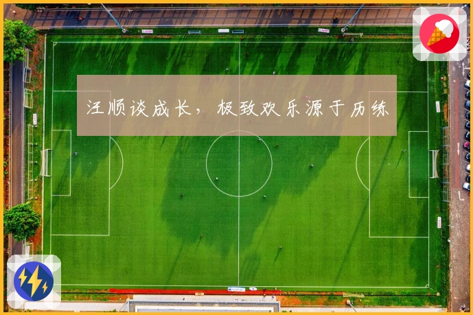 汪顺谈成长，极致欢乐源于历练